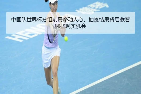 中国队世界杯分组前景牵动人心，抽签结果背后藏着哪些现实机会（yuntiyu）